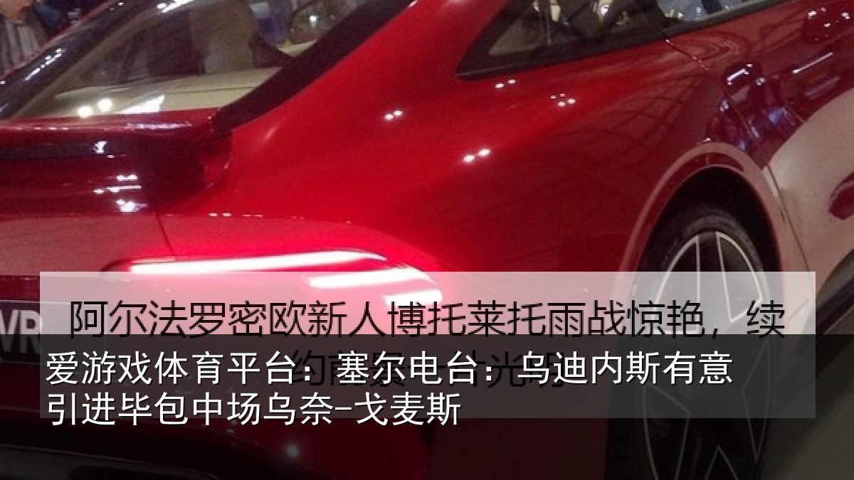 爱游戏体育平台：塞尔电台：乌迪内斯有意引进毕包中场乌奈-戈麦斯