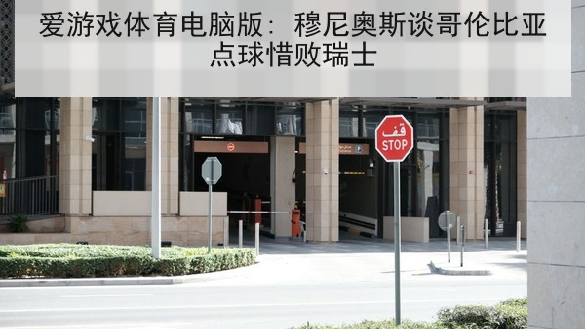 爱游戏体育电脑版: 穆尼奥斯谈哥伦比亚点球惜败瑞士