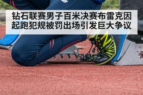 钻石联赛男子百米决赛布雷克因起跑犯规被罚出场引发巨大争议