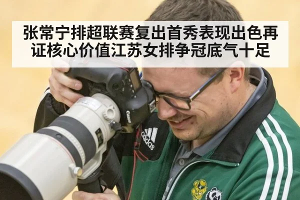 张常宁排超联赛复出首秀表现出色再证核心价值江苏女排争冠底气十足