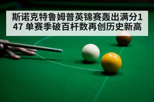 斯诺克特鲁姆普英锦赛轰出满分147 单赛季破百杆数再创历史新高